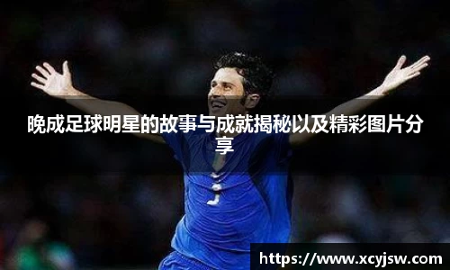 晚成足球明星的故事与成就揭秘以及精彩图片分享