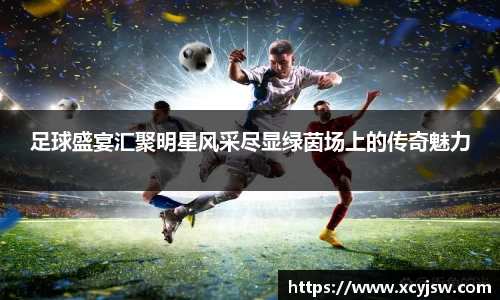 足球盛宴汇聚明星风采尽显绿茵场上的传奇魅力